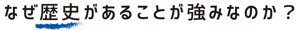 なぜ歴史があることが強みなのか？