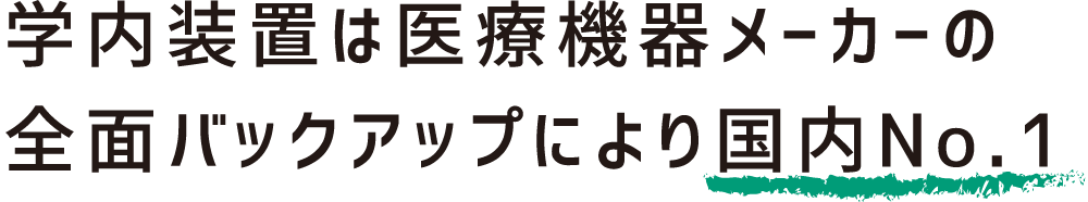 学内装置は医療機器メーカーの全面バックアップにより国内NO.1