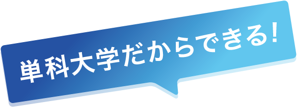 単科大学だからできる！