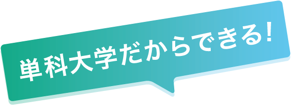 単科大学だからできる！