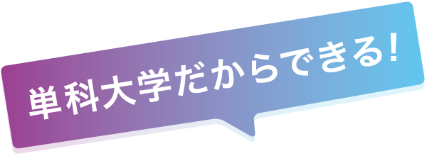 単科大学だからできる！