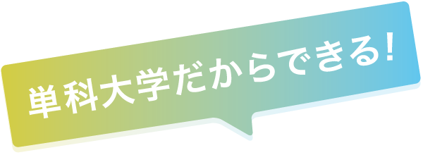 単科大学だからできる！