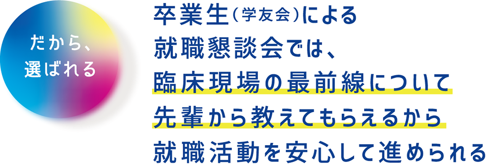 卒業生（学友会）による就職懇談会では、臨床現場の最前線について先輩から教えてもらえるから就職活動を安心して進められる