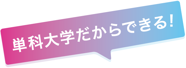 単科大学だからできる！