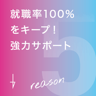 5 就職率100%をキープ!強力サポート