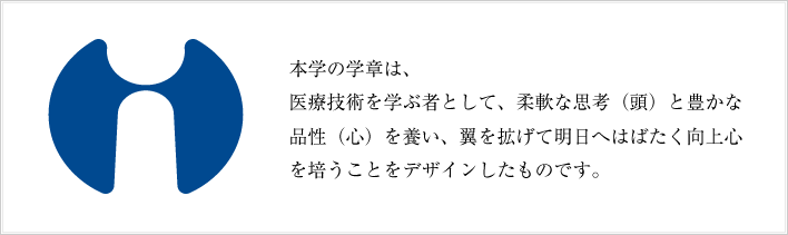 本学の学章は、医療技術を学ぶ者として、柔軟な思考（頭）と豊かな品性（心）を養い、翼を拡げて明日へはばたく向上心を培うことをデザインしたものです。